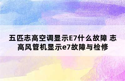 五匹志高空调显示E7什么故障 志高风管机显示e7故障与检修